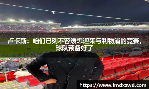 卢卡斯：咱们已刻不容缓想迎来与利物浦的竞赛，球队预备好了